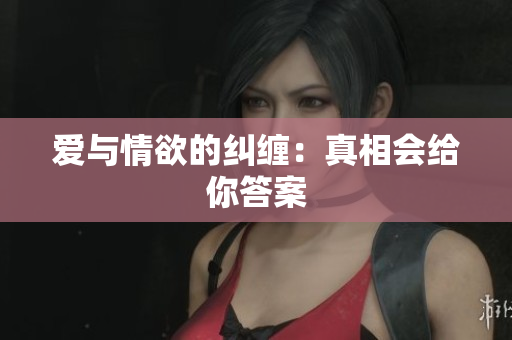 爱与情欲的纠缠：真相会给你答案