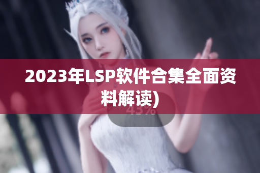 2023年LSP软件合集全面资料解读)