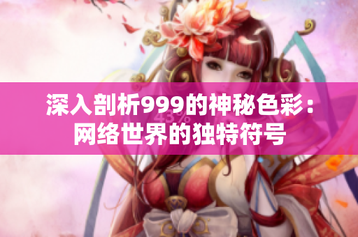 深入剖析999的神秘色彩：网络世界的独特符号