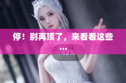 停！别再顶了，来看看这些...