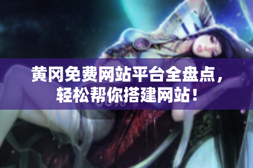 黄冈免费网站平台全盘点，轻松帮你搭建网站！
