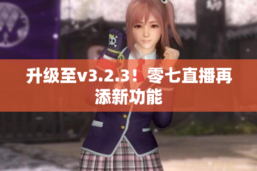 升级至v3.2.3！零七直播再添新功能