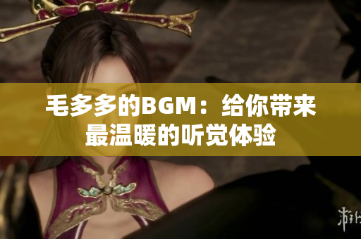 毛多多的BGM：给你带来最温暖的听觉体验