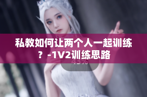 私教如何让两个人一起训练？-1V2训练思路