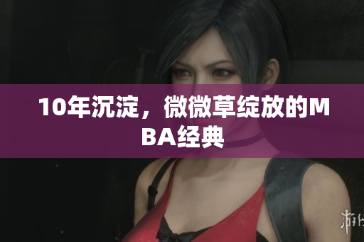 10年沉淀，微微草绽放的MBA经典