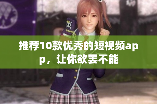 推荐10款优秀的短视频app，让你欲罢不能