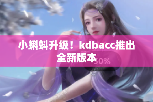 小蝌蚪升级！kdbacc推出全新版本