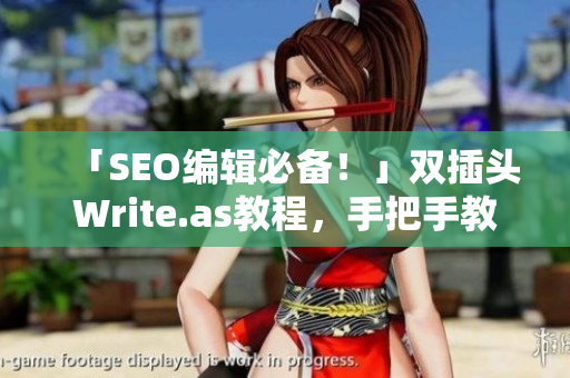 「SEO编辑必备！」双插头Write.as教程，手把手教你优化排名