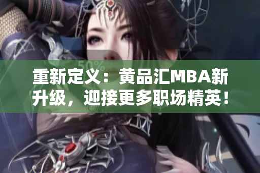 重新定义：黄品汇MBA新升级，迎接更多职场精英！