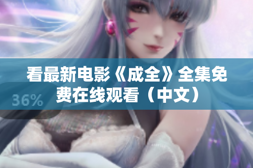看最新电影《成全》全集免费在线观看（中文）
