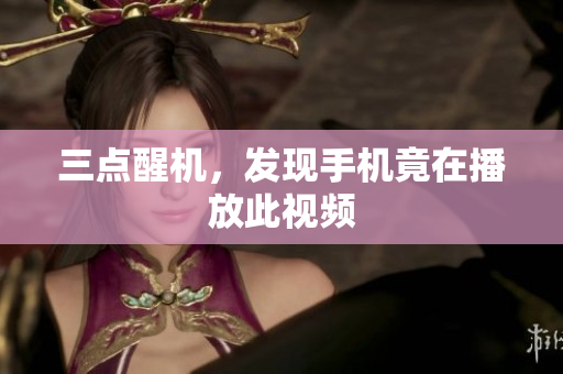 三点醒机，发现手机竟在播放此视频