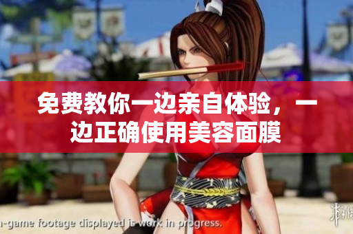免费教你一边亲自体验，一边正确使用美容面膜