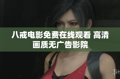 八戒电影免费在线观看 高清画质无广告影院