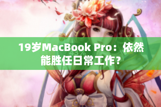 19岁MacBook Pro：依然能胜任日常工作？