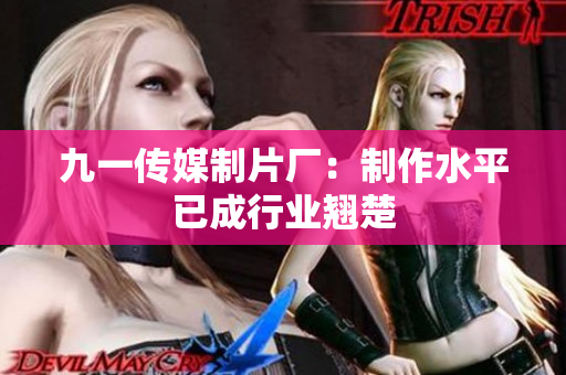 九一传媒制片厂：制作水平已成行业翘楚