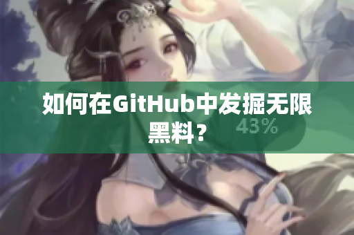 如何在GitHub中发掘无限黑料？
