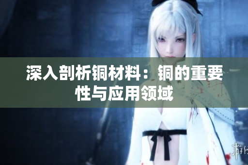 深入剖析铜材料：铜的重要性与应用领域