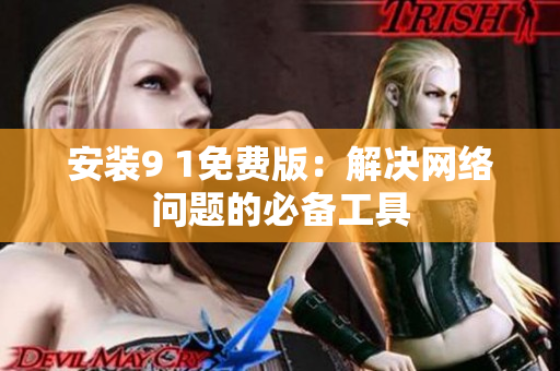 安装9 1免费版：解决网络问题的必备工具