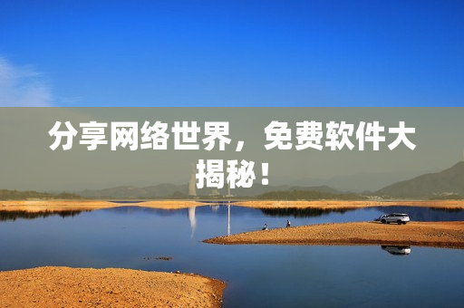 分享网络世界，免费软件大揭秘！
