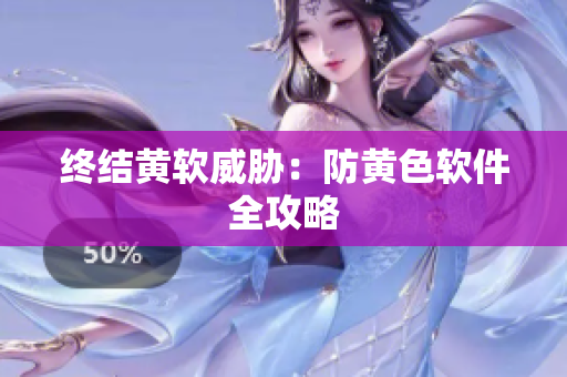 终结黄软威胁：防黄色软件全攻略