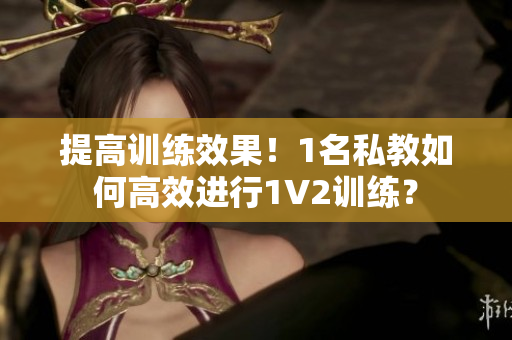 提高训练效果！1名私教如何高效进行1V2训练？
