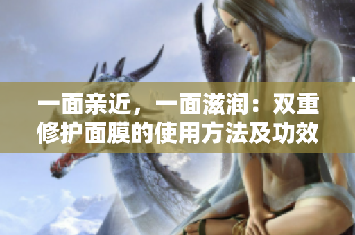 一面亲近，一面滋润：双重修护面膜的使用方法及功效