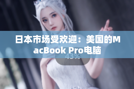 日本市场受欢迎：美国的MacBook Pro电脑