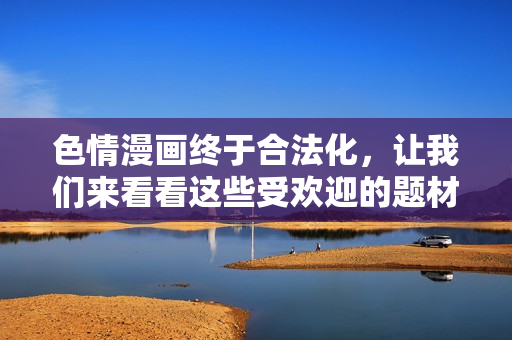 色情漫画终于合法化，让我们来看看这些受欢迎的题材