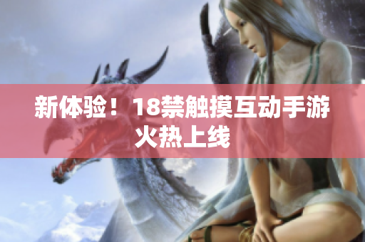 新体验！18禁触摸互动手游火热上线
