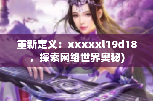重新定义：xxxxxl19d18，探索网络世界奥秘)