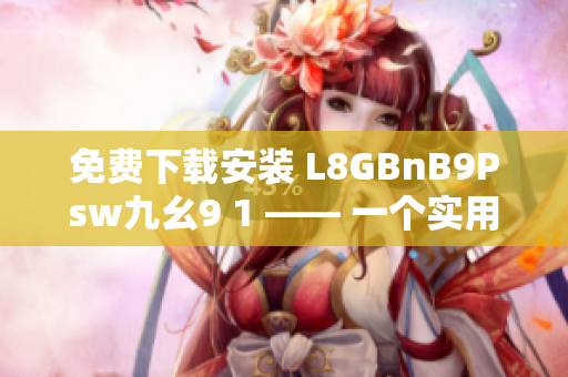 免费下载安装 L8GBnB9Psw九幺9 1 —— 一个实用指南