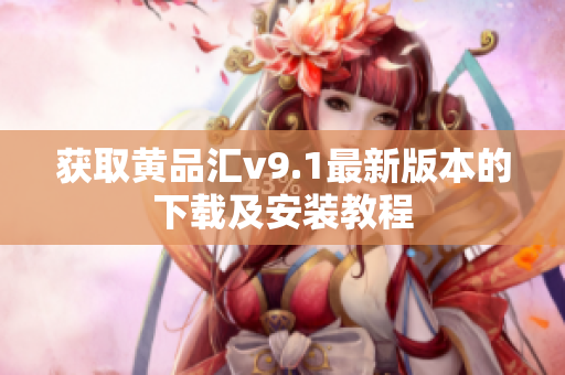 获取黄品汇v9.1最新版本的下载及安装教程