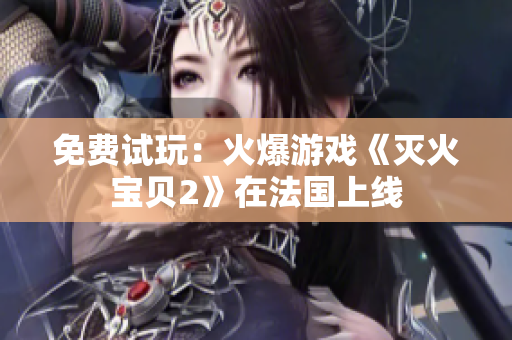 免费试玩：火爆游戏《灭火宝贝2》在法国上线