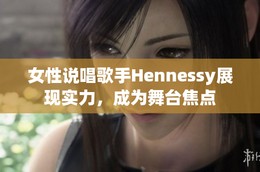 女性说唱歌手Hennessy展现实力，成为舞台焦点
