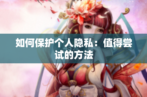 如何保护个人隐私：值得尝试的方法