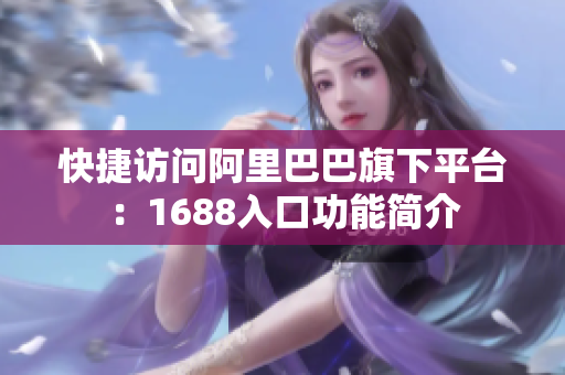 快捷访问阿里巴巴旗下平台：1688入口功能简介