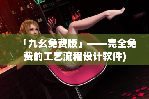 「九幺免费版」——完全免费的工艺流程设计软件)