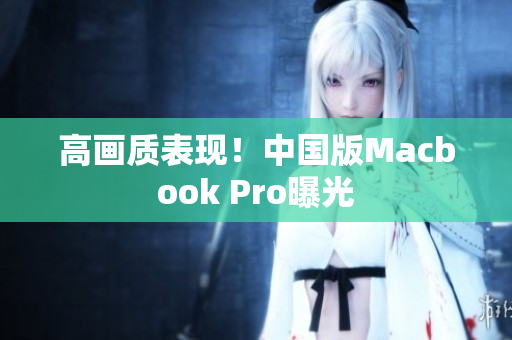 高画质表现！中国版Macbook Pro曝光
