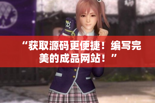 “获取源码更便捷！编写完美的成品网站！”