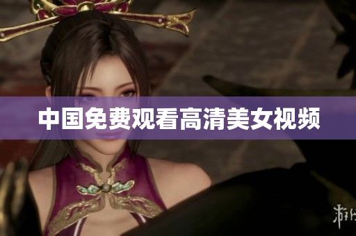 中国免费观看高清美女视频