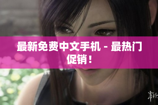 最新免费中文手机 - 最热门促销！
