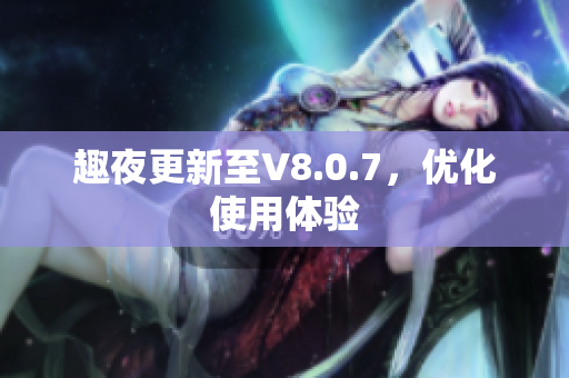 趣夜更新至V8.0.7，优化使用体验