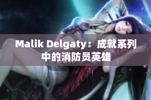 Malik Delgaty：成就系列中的消防员英雄