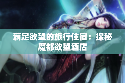 满足欲望的旅行住宿：探秘魔都欲望酒店