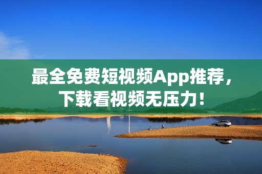 最全免费短视频App推荐，下载看视频无压力！