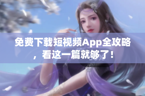 免费下载短视频App全攻略，看这一篇就够了！