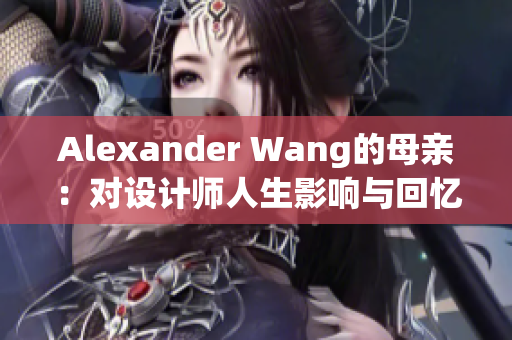 Alexander Wang的母亲：对设计师人生影响与回忆