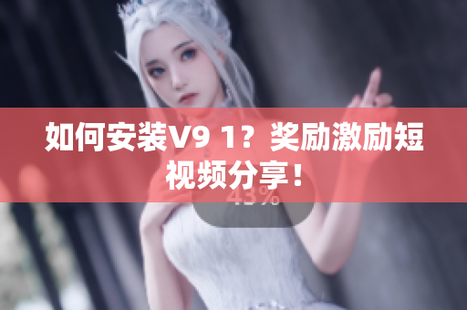 如何安装V9 1？奖励激励短视频分享！