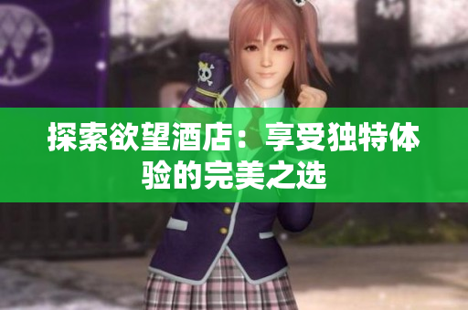 探索欲望酒店：享受独特体验的完美之选