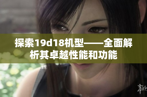 探索19d18机型——全面解析其卓越性能和功能